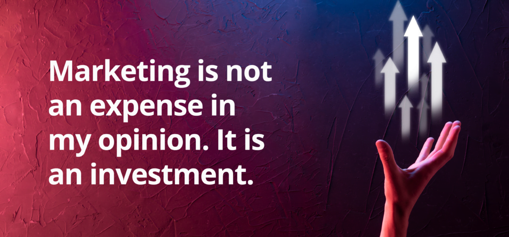 Marketing is an investment.